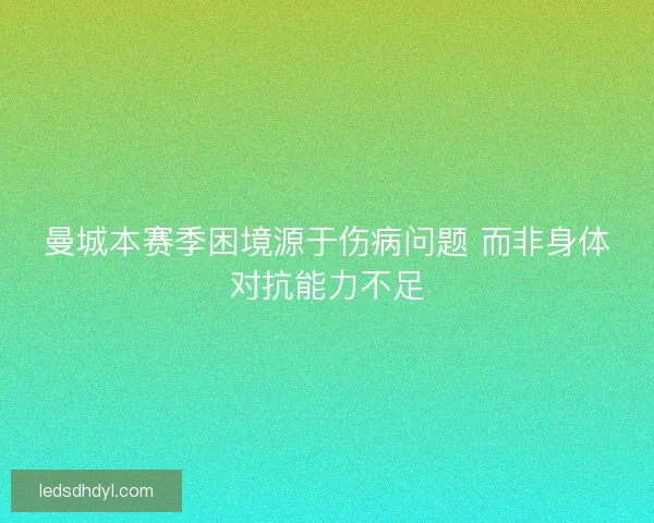 曼城本赛季困境源于伤病问题 而非身体对抗能力不足