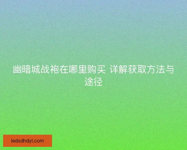 幽暗城战袍在哪里购买 详解获取方法与途径
