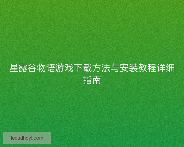 星露谷物语游戏下载方法与安装教程详细指南 星露谷物语游戏下载方法与安装教程详细指南