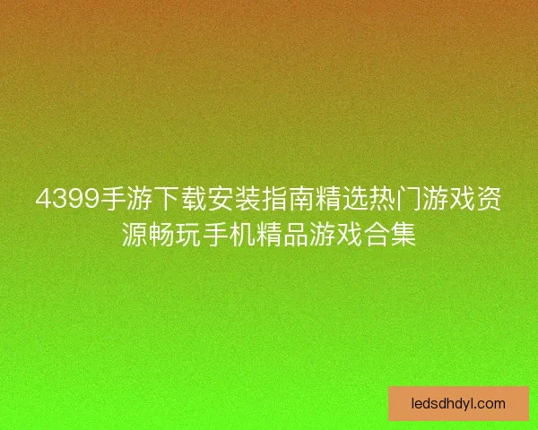 4399手游下载安装指南精选热门游戏资源畅玩手机精品游戏合集