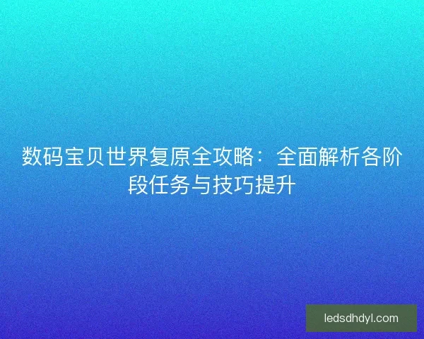 数码宝贝世界复原全攻略：全面解析各阶段任务与技巧提升