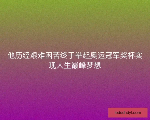 他历经艰难困苦终于举起奥运冠军奖杯实现人生巅峰梦想