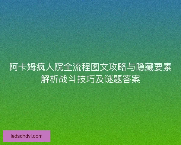 阿卡姆疯人院全流程图文攻略与隐藏要素解析战斗技巧及谜题答案