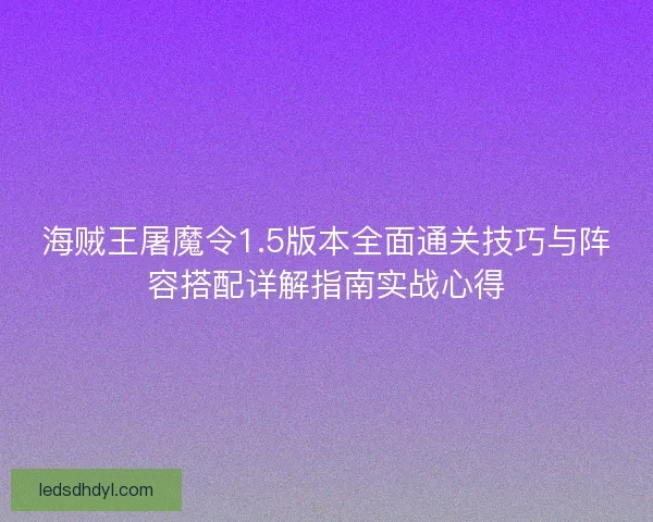 海贼王屠魔令1.5版本全面通关技巧与阵容搭配详解指南实战心得