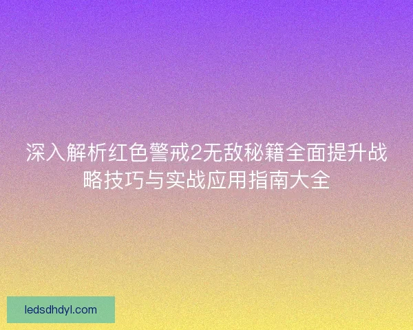 深入解析红色警戒2无敌秘籍全面提升战略技巧与实战应用指南大全